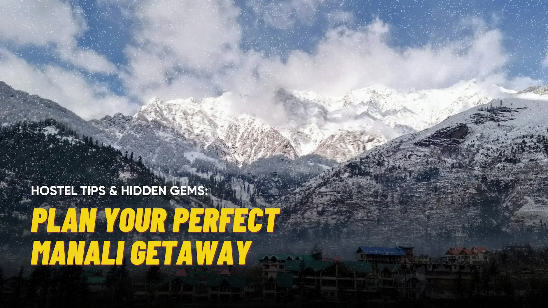 Plan Your Perfect Manali Getaway: Hostel Tips & Hidden Gems