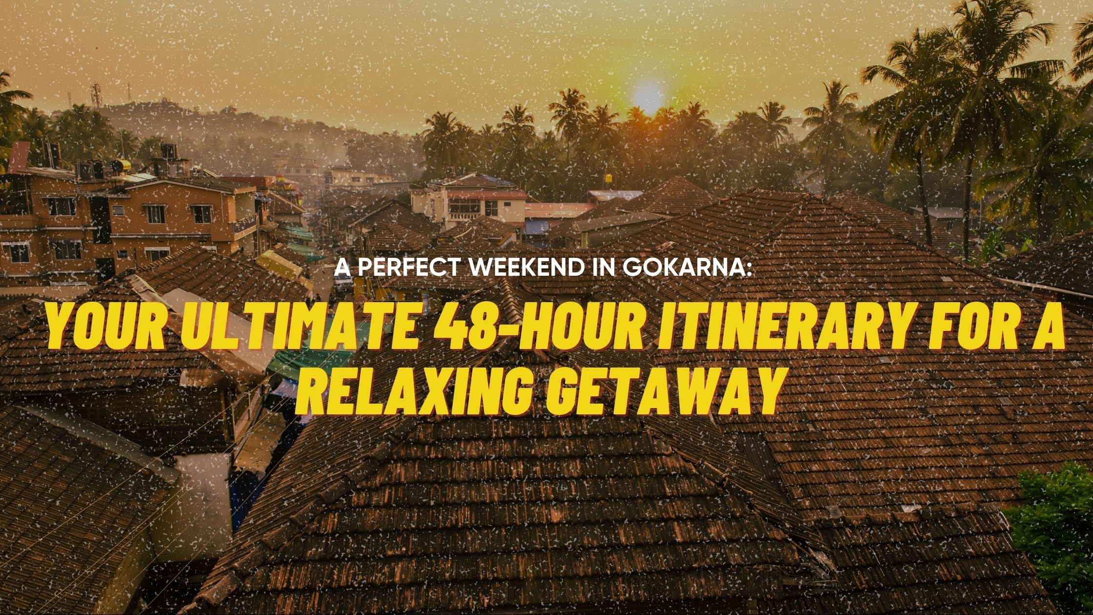 A Perfect Weekend in Gokarna: Your Ultimate 48-hour Itinerary for a Relaxing Getaway