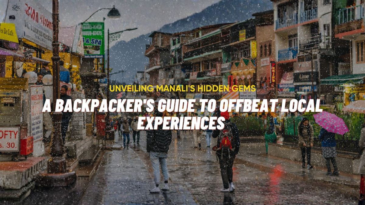 Unveiling Manali’s Hidden Gems: A Backpacker’s Guide to Offbeat Local Experiences